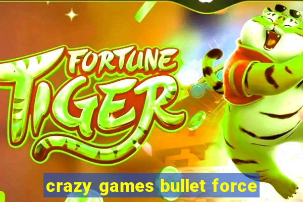 crazy games bullet force